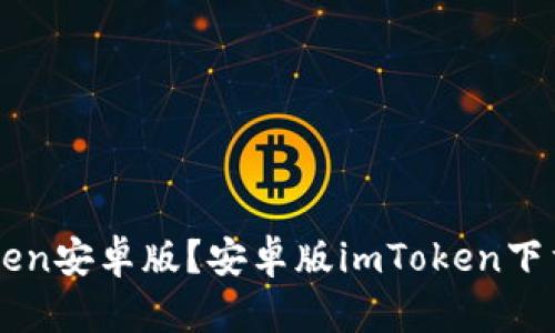 如何下载imToken安卓版？安卓版imToken下载安装步骤指南