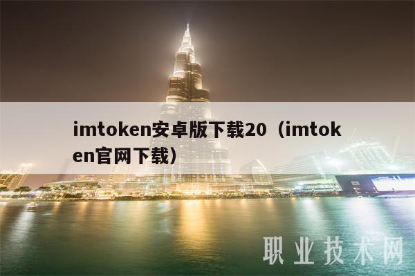 imtoken安卓版本下载_imtoken安卓版下载20 ·(中国)官方网站_imtoken2.0安卓版