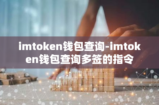 imtoken钱包查询-imtoken钱包查询多签的指令