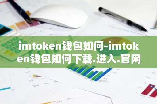 imtoken钱包如何-imtoken钱包如何下载.进入.官网c.官网下载.cc