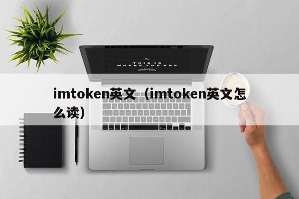 imtoken英文（imtoken英文怎么读）